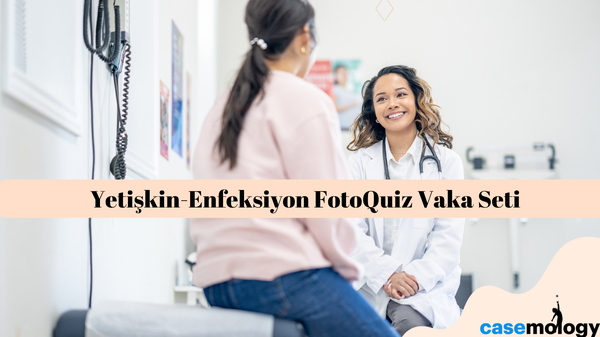 YETİŞKİN-ENFEKSİYON FOTOQUİZ VAKA SETİ olgusu - Aile Hekimliği kategorisi