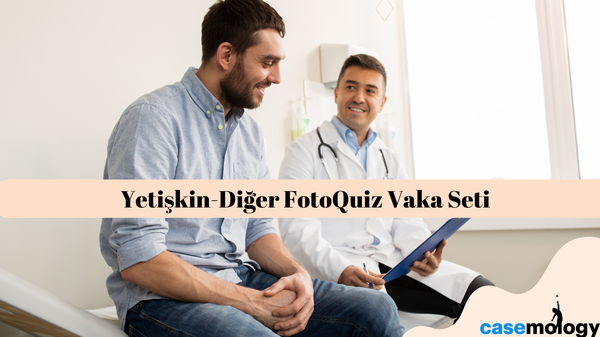 YETİŞKİN-DİĞER FOTOQUİZ VAKA SETİ olgusu - Aile Hekimliği kategorisi